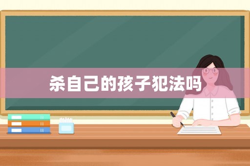 殺自己的孩子犯法嗎