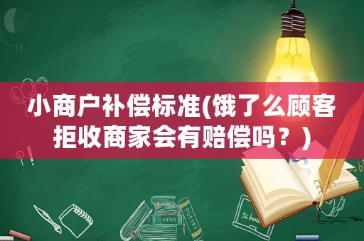 小商戶補(bǔ)償標(biāo)準(zhǔn)(餓了么顧客拒收商家會有賠償嗎？)