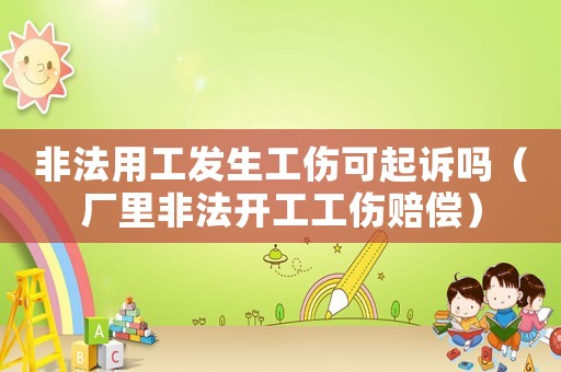 非法用工發(fā)生工傷可起訴嗎（廠里非法開工工傷賠償）