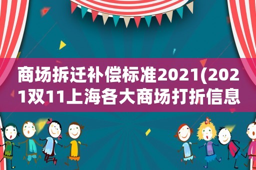 商場(chǎng)拆遷補(bǔ)償標(biāo)準(zhǔn)2021(2021雙11上海各大商場(chǎng)打折信息？)