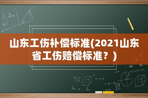 山東工傷補(bǔ)償標(biāo)準(zhǔn)(2021山東省工傷賠償標(biāo)準(zhǔn)？)