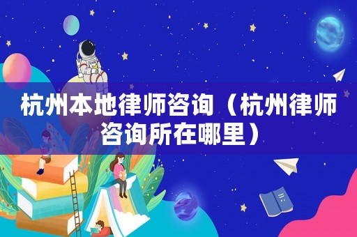 杭州本地律師咨詢（杭州律師咨詢所在哪里）