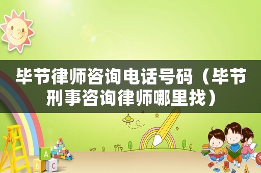 畢節(jié)律師咨詢電話號碼（畢節(jié)刑事咨詢律師哪里找）