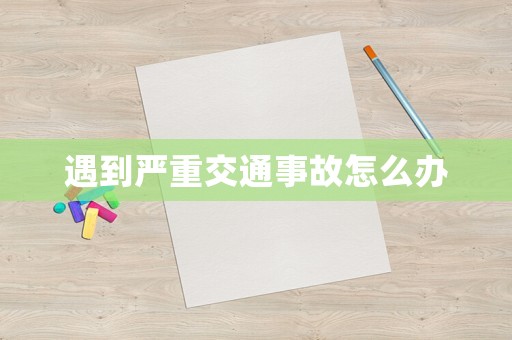 遇到嚴(yán)重交通事故怎么辦