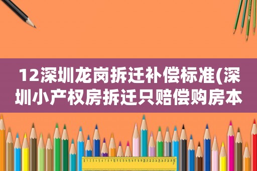 12深圳龍崗拆遷補償標(biāo)準(zhǔn)(深圳小產(chǎn)權(quán)房拆遷只賠償購房本金嗎，該怎么處理)
