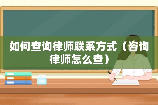 如何查詢律師聯(lián)系方式（咨詢律師怎么查）