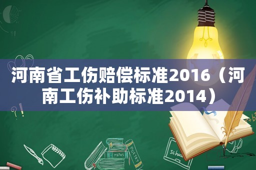 河南省工傷賠償標(biāo)準(zhǔn)2016（河南工傷補(bǔ)助標(biāo)準(zhǔn)2014）