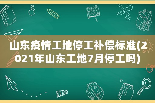山東疫情工地停工補(bǔ)償標(biāo)準(zhǔn)(2021年山東工地7月停工嗎)