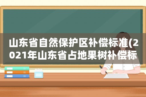 山東省自然保護區(qū)補償標準(2021年山東省占地果樹補償標準？)