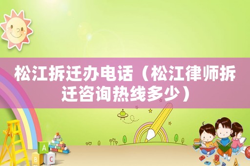 松江拆遷辦電話（松江律師拆遷咨詢熱線多少）