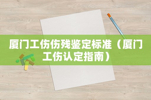 廈門工傷傷殘鑒定標(biāo)準(zhǔn)（廈門工傷認(rèn)定指南）