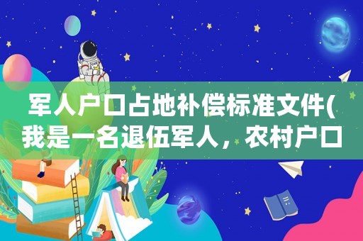 軍人戶口占地補(bǔ)償標(biāo)準(zhǔn)文件(我是一名退伍軍人，農(nóng)村戶口，以前沒有土地，現(xiàn)在想要生活用地是否可以？)
