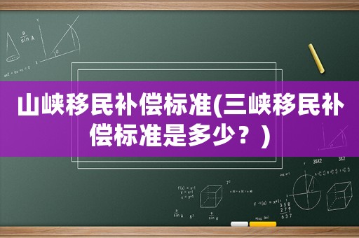 山峽移民補償標準(三峽移民補償標準是多少？)