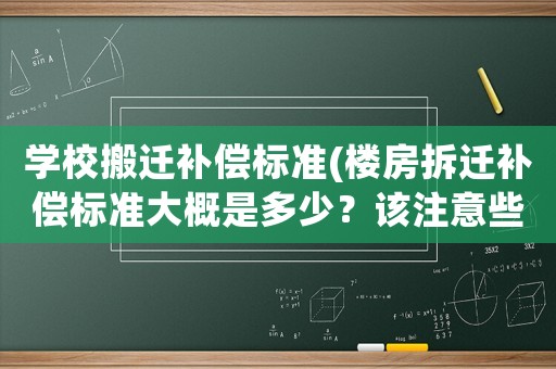 學(xué)校搬遷補(bǔ)償標(biāo)準(zhǔn)(樓房拆遷補(bǔ)償標(biāo)準(zhǔn)大概是多少？該注意些什么？)