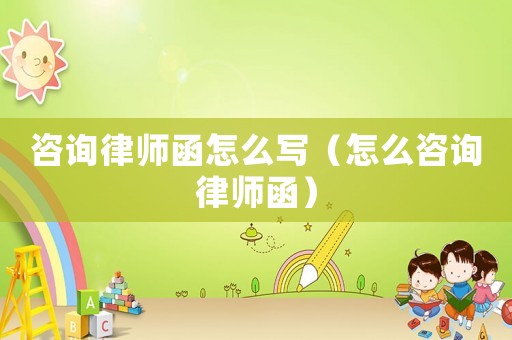 咨詢律師函怎么寫(xiě)（怎么咨詢律師函）