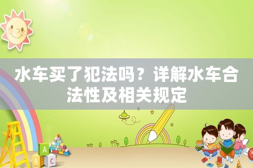 水車買了犯法嗎？詳解水車合法性及相關規(guī)定