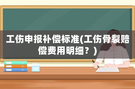 工傷申報補(bǔ)償標(biāo)準(zhǔn)(工傷骨裂賠償費(fèi)用明細(xì)？)
