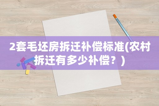 2套毛坯房拆遷補償標準(農(nóng)村拆遷有多少補償？)