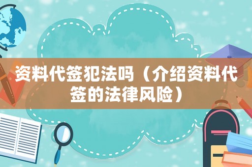 資料代簽犯法嗎（介紹資料代簽的法律風(fēng)險(xiǎn)）