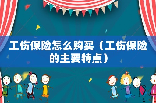 工傷保險怎么購買（工傷保險的主要特點）