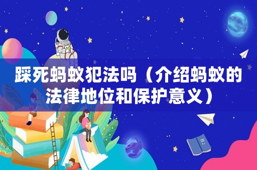 踩死螞蟻犯法嗎（介紹螞蟻的法律地位和保護(hù)意義）