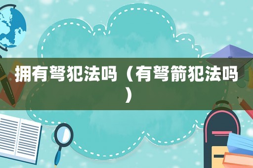 擁有弩犯法嗎（有弩箭犯法嗎）