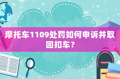 摩托車1109處罰如何申訴并取回扣車？