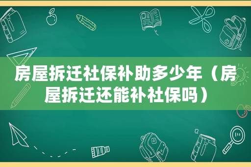 房屋拆遷社保補助多少年（房屋拆遷還能補社保嗎）