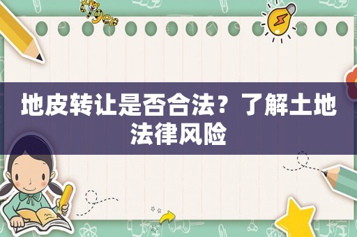 地皮轉(zhuǎn)讓是否合法？了解土地法律風(fēng)險