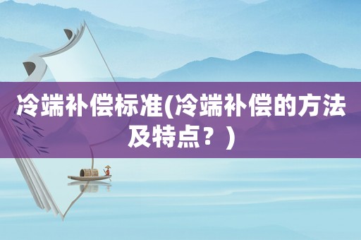 冷端補(bǔ)償標(biāo)準(zhǔn)(冷端補(bǔ)償?shù)姆椒疤攸c(diǎn)？)