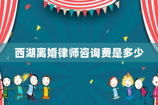 西湖離婚律師咨詢費(fèi)是多少