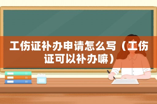 工傷證補(bǔ)辦申請(qǐng)?jiān)趺磳懀üC可以補(bǔ)辦嘛）