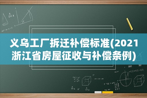 義烏工廠拆遷補(bǔ)償標(biāo)準(zhǔn)(2021浙江省房屋征收與補(bǔ)償條例)