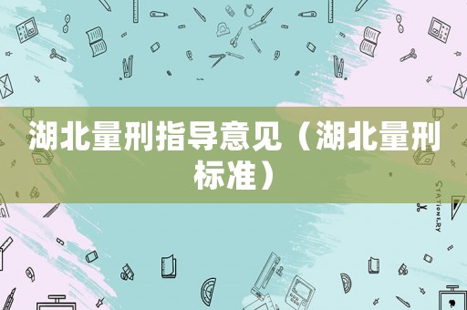 湖北量刑指導(dǎo)意見（湖北量刑標(biāo)準(zhǔn)）