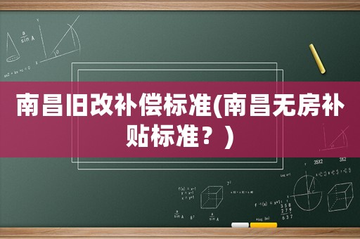 南昌舊改補償標準(南昌無房補貼標準？)