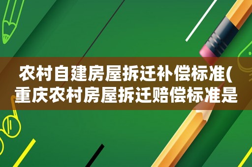 農(nóng)村自建房屋拆遷補償標準(重慶農(nóng)村房屋拆遷賠償標準是什么？)