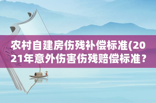 農(nóng)村自建房傷殘補償標(biāo)準(zhǔn)(2021年意外傷害傷殘賠償標(biāo)準(zhǔn)？)