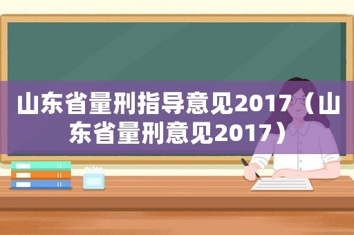 山東省量刑指導(dǎo)意見(jiàn)2017（山東省量刑意見(jiàn)2017）