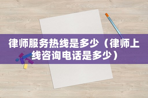 律師服務(wù)熱線是多少（律師上線咨詢電話是多少）