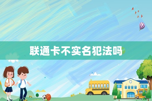 聯(lián)通卡不實名犯法嗎
