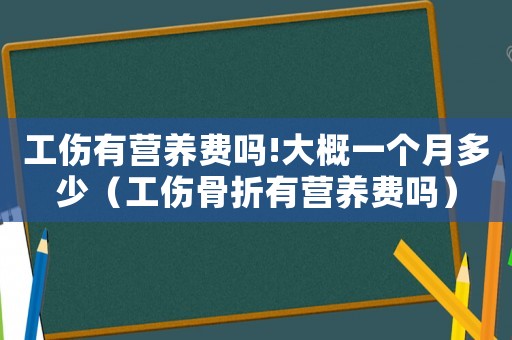 工傷有營養(yǎng)費嗎!大概一個月多少（工傷骨折有營養(yǎng)費嗎）