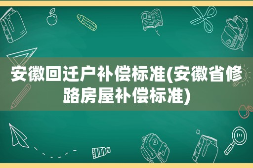 安徽回遷戶補(bǔ)償標(biāo)準(zhǔn)(安徽省修路房屋補(bǔ)償標(biāo)準(zhǔn))