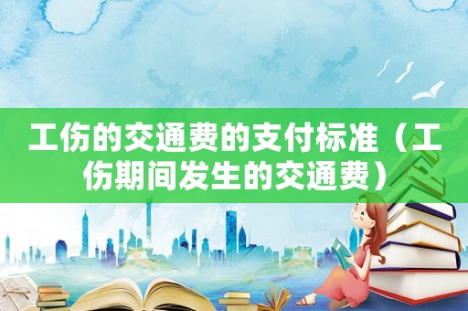 工傷的交通費(fèi)的支付標(biāo)準(zhǔn)（工傷期間發(fā)生的交通費(fèi)）