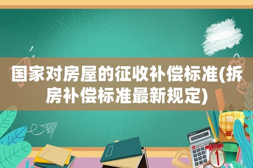 國家對房屋的征收補償標準(拆房補償標準最新規(guī)定)