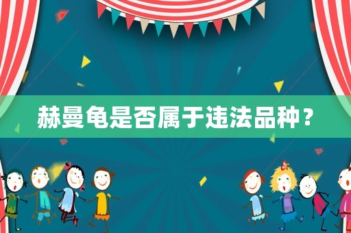 赫曼龜是否屬于違法品種？