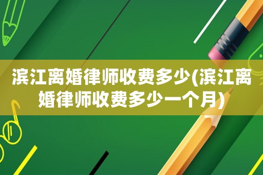 濱江離婚律師收費多少(濱江離婚律師收費多少一個月)