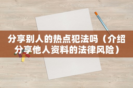 分享別人的熱點(diǎn)犯法嗎（介紹分享他人資料的法律風(fēng)險(xiǎn)）