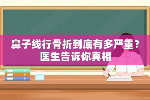 鼻子線行骨折到底有多嚴(yán)重？醫(yī)生告訴你真相