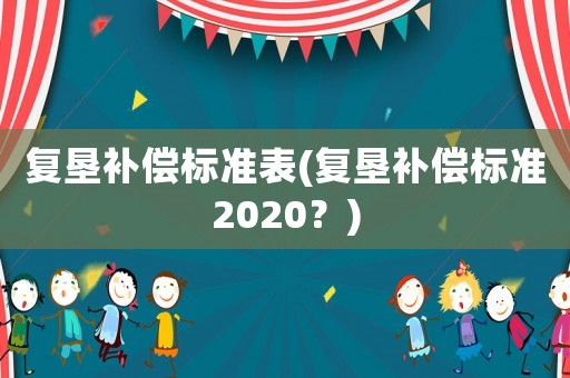 復(fù)墾補(bǔ)償標(biāo)準(zhǔn)表(復(fù)墾補(bǔ)償標(biāo)準(zhǔn)2020？)
