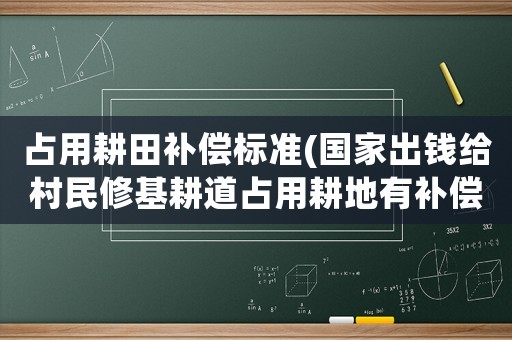 占用耕田補償標準(國家出錢給村民修基耕道占用耕地有補償嗎？)